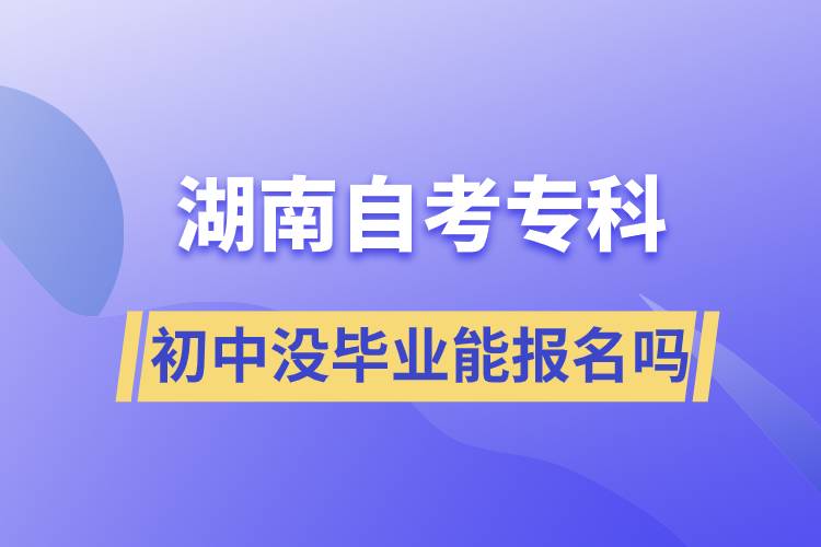 初中沒畢業(yè)能報名湖南自考?？茊? /></p><p style=