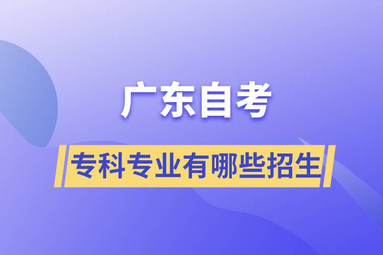 廣東自考?？茖I(yè)有哪些招生
