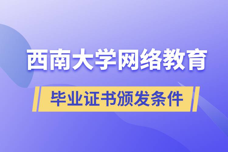 西南大學網(wǎng)絡教育學院畢業(yè)證書頒發(fā)條件