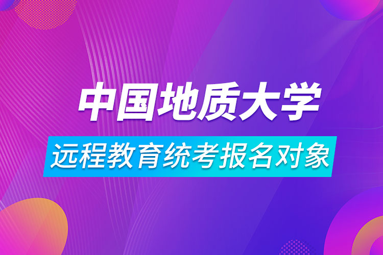 中國(guó)地質(zhì)大學(xué)（北京）遠(yuǎn)程教育統(tǒng)考報(bào)名對(duì)象