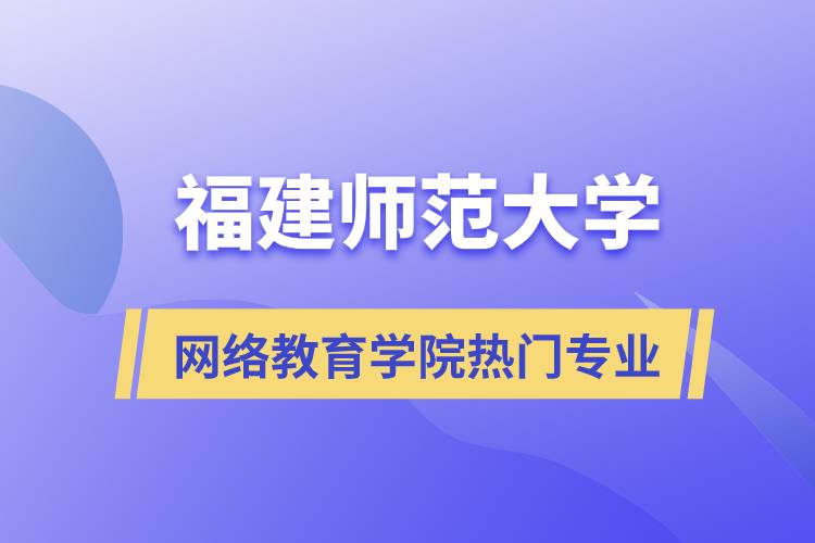 福建師范大學(xué)網(wǎng)絡(luò)教育學(xué)院熱門專業(yè)有哪些？