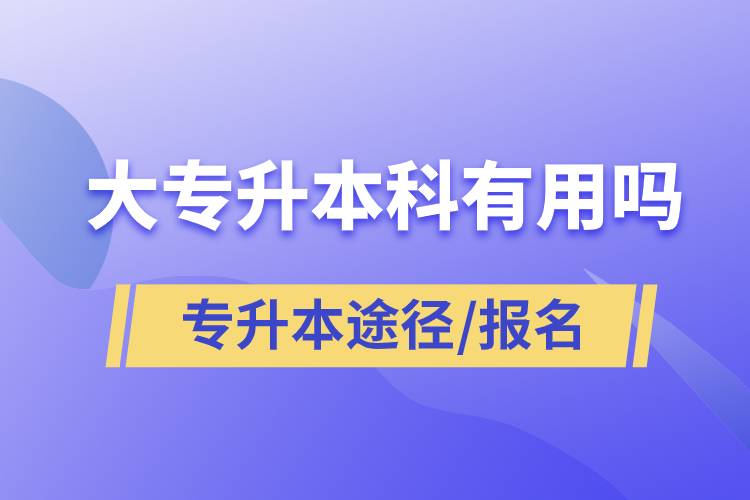 大專(zhuān)升本科有用嗎？有哪些途徑？怎么報(bào)名？