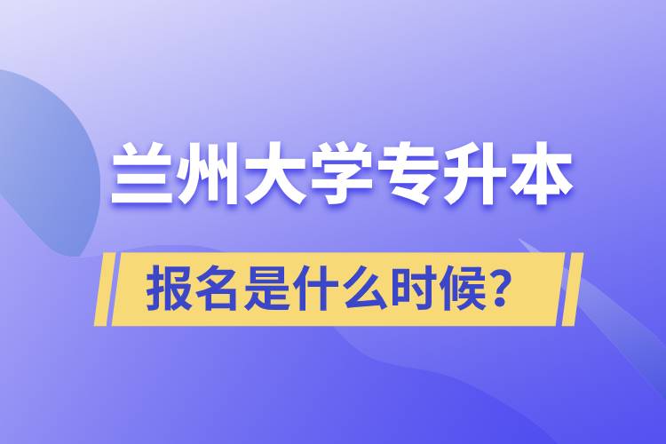 蘭州大學(xué)專升本報名最晚是什么時候？