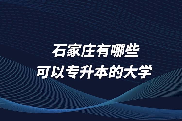 石家莊有哪些可以專升本的大學(xué)？