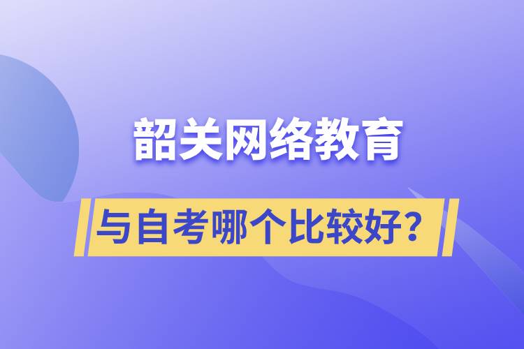 韶關(guān)網(wǎng)絡(luò)教育與自考哪個(gè)比較好？