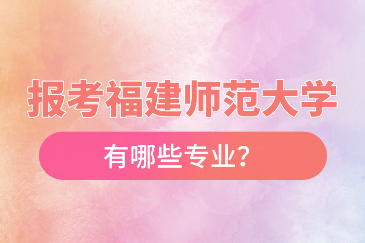 報考福建師范大學自考有哪些專業(yè)？