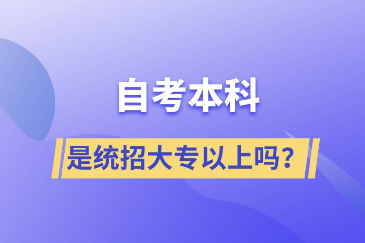自考本科是統(tǒng)招大專以上嗎？