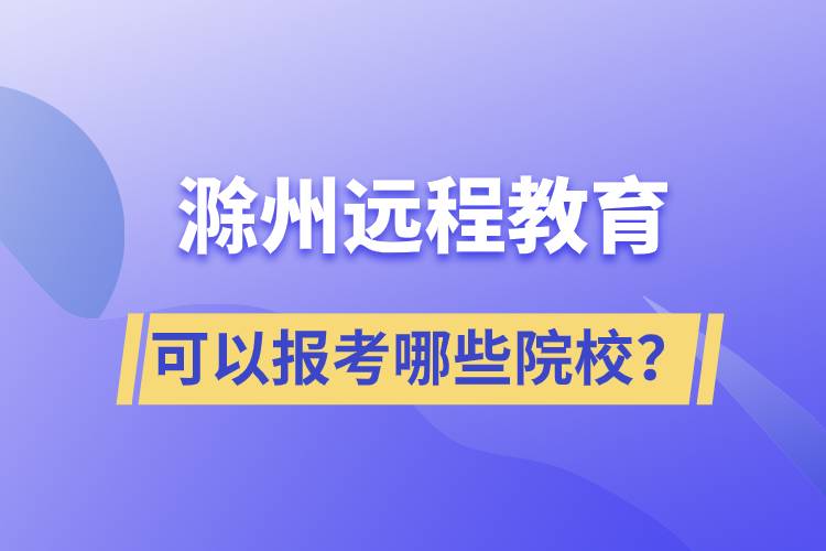 滁州遠程教育可以報考哪些院校？