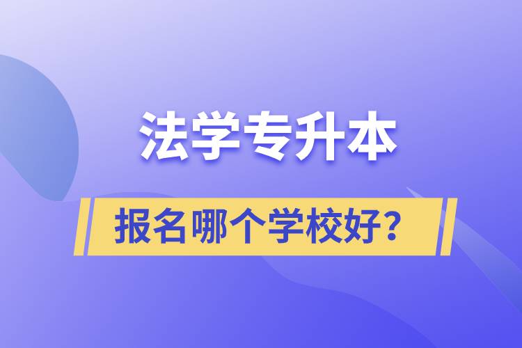 法學(xué)專升本學(xué)校有多少？報名哪個好？