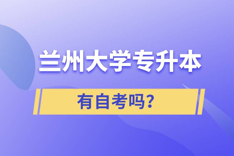 蘭州大學(xué)專升本有自考嗎？