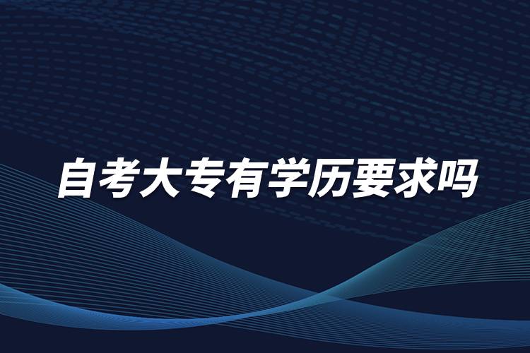 自考大專有學(xué)歷要求嗎？