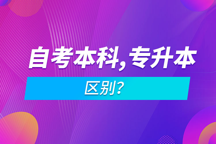 自考本科和專升本的區(qū)別？