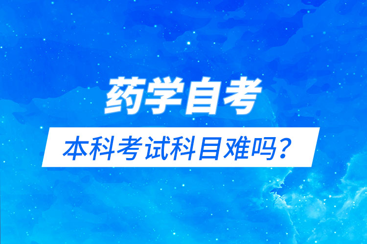 藥學自考本科考試科目難嗎？