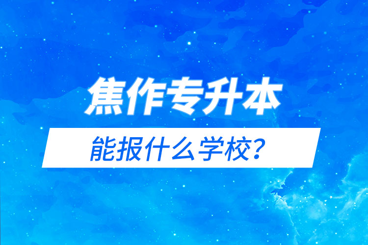 焦作專升本能報什么學(xué)校？