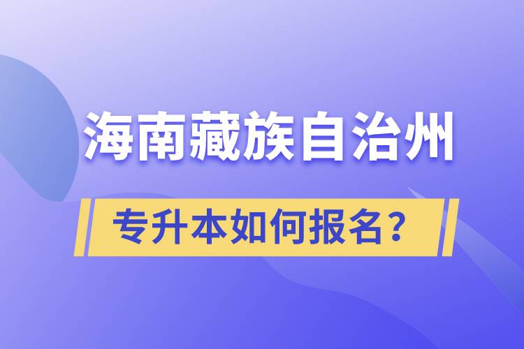 海南藏族自治州有專升本嗎？如何報(bào)名？