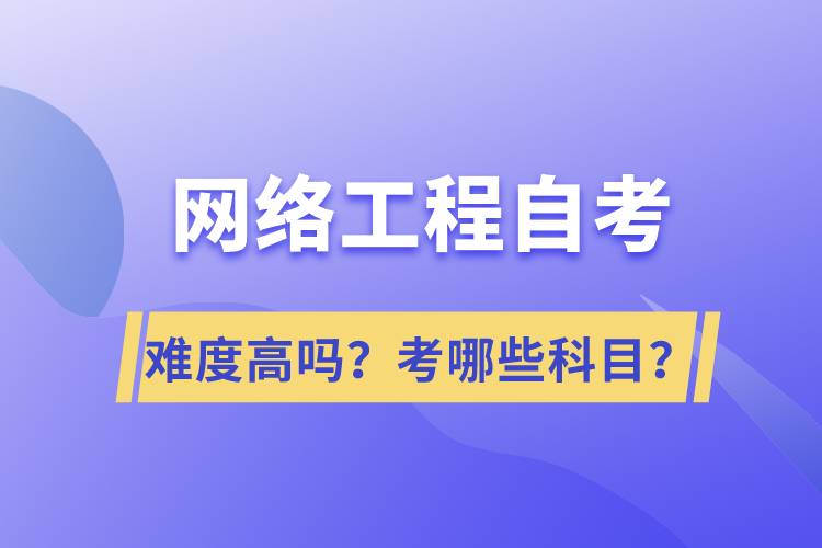 網(wǎng)絡(luò)工程自考難度高嗎？考哪些科目？