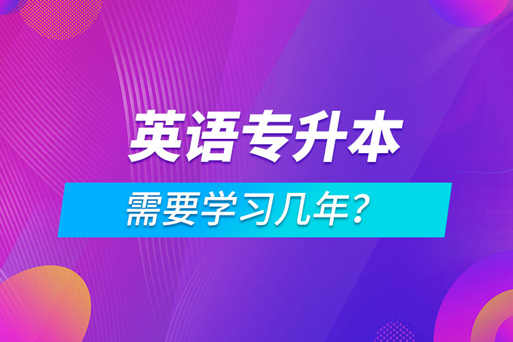 英語專升本需要學(xué)習(xí)幾年？