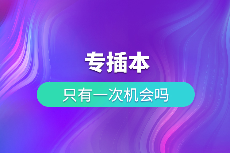 專(zhuān)插本只有一次機(jī)會(huì)嗎?