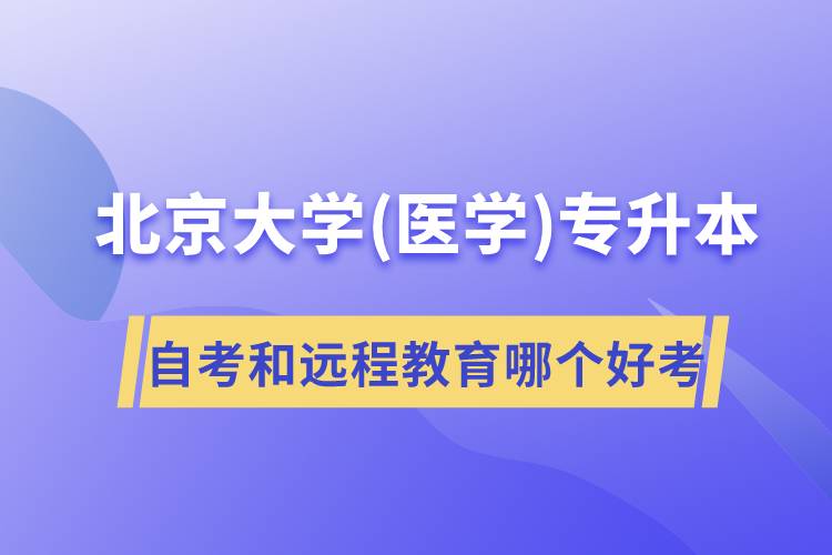 北京大學(xué)醫(yī)學(xué)專升本自考好考還是遠(yuǎn)程教育容易考？