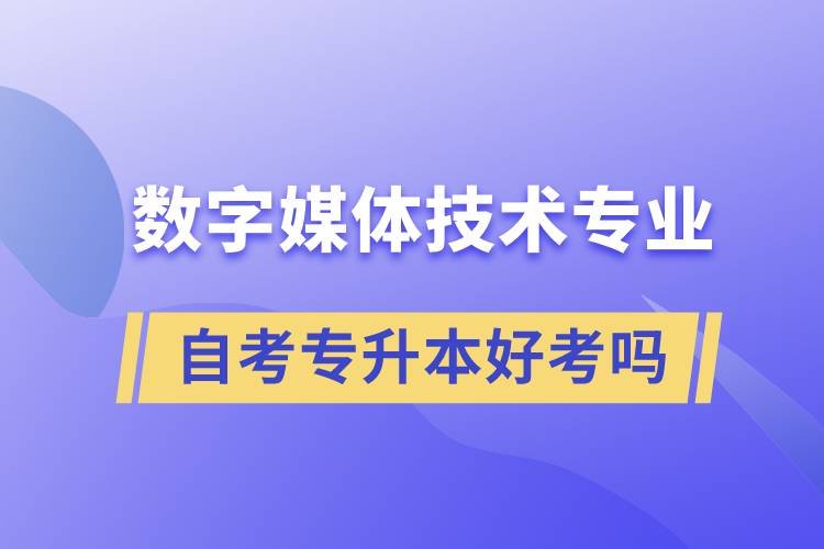 數(shù)字媒體技術(shù)專業(yè)自考專升本好考嗎？難不難？