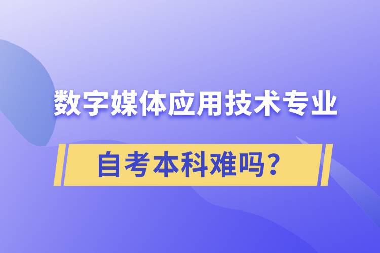 數(shù)字媒體應(yīng)用技術(shù)專業(yè)自考本科難嗎？