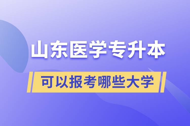 山東醫(yī)學(xué)專升本可以報考哪些大學(xué)