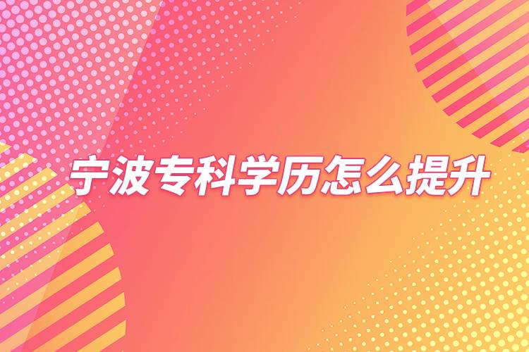 寧波?？茖W(xué)歷怎么提升