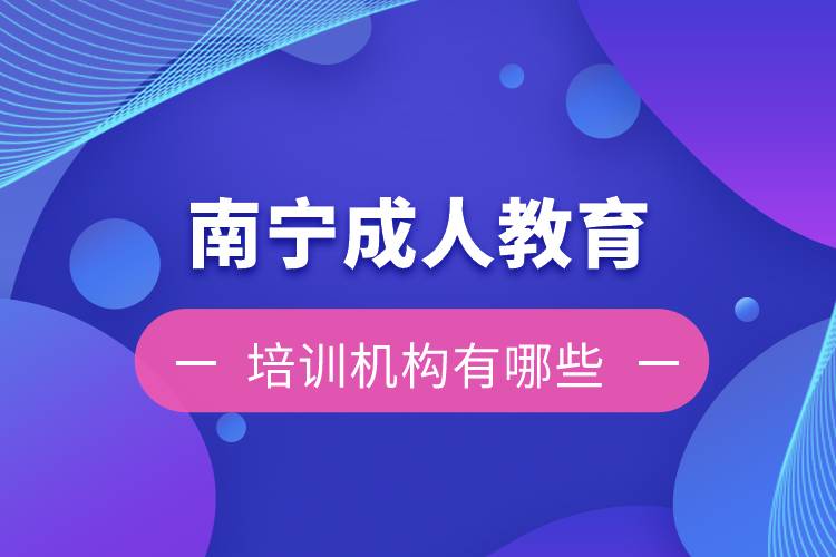 南寧成人教育培訓(xùn)機(jī)構(gòu)有哪些