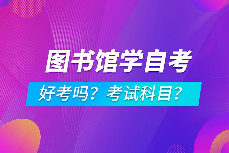 圖書(shū)館學(xué)專(zhuān)業(yè)成人自考好考嗎？考試科目有哪些？