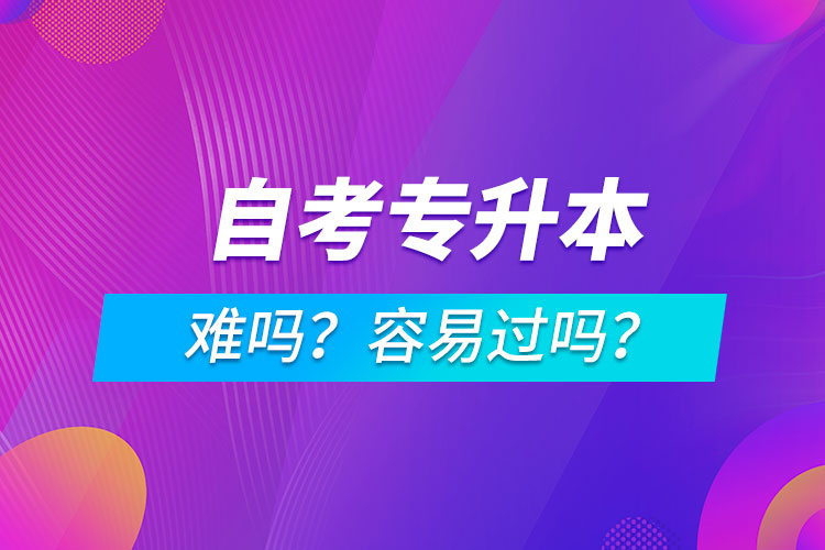 自考專升本難嗎？容易過嗎？