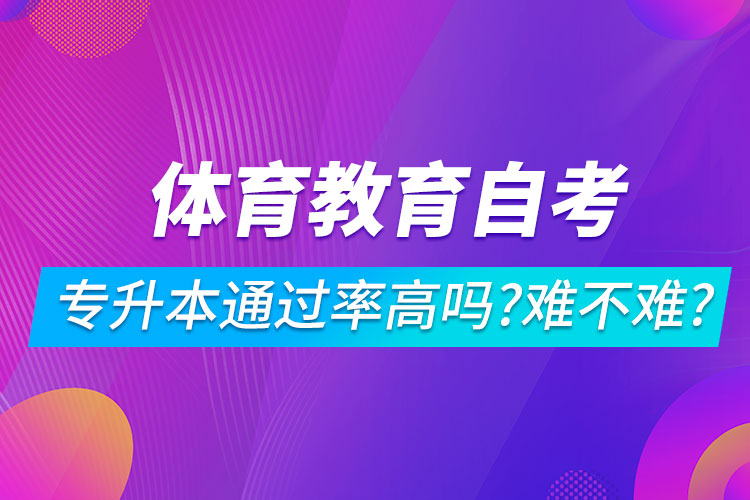 體育教育自考專升本通過率高嗎？難不難？