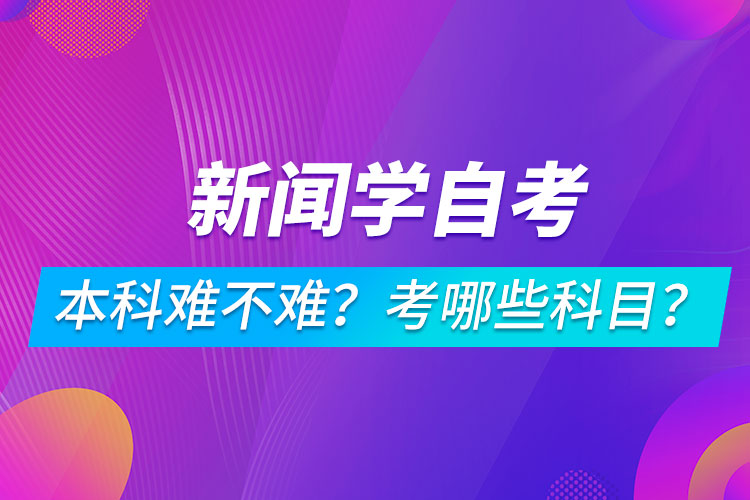 新聞學(xué)自考本科難不難？考哪些科目？
