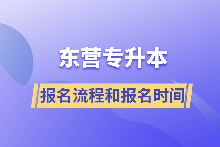 東營專升本報名流程是什么？報名時間是什么時候？