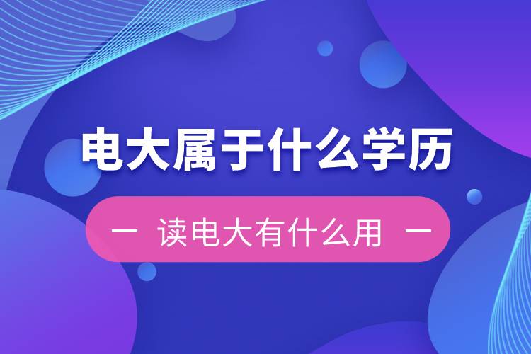 電大是屬于什么學(xué)歷？讀電大有什么用