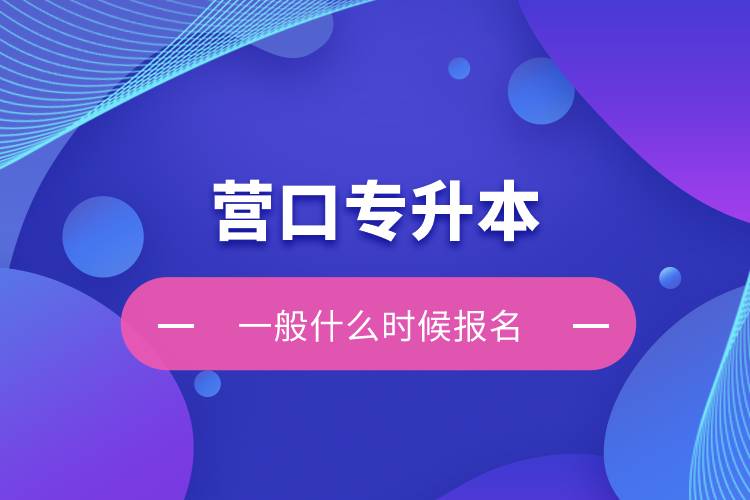 營口專升本一般什么時(shí)候報(bào)名？