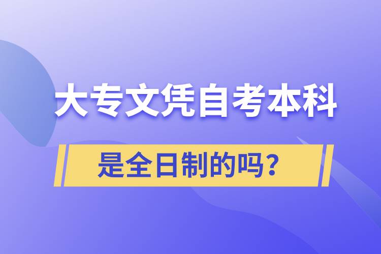 大專自考本科是全日制的嗎？