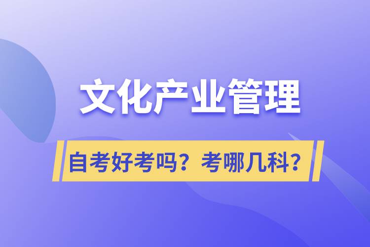 文化產(chǎn)業(yè)管理自考好考嗎？考哪幾科？
