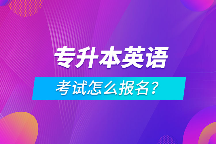 專升本英語考試怎么報(bào)名？