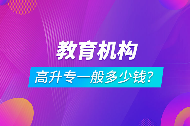 教育機(jī)構(gòu)高升專一般多少錢？