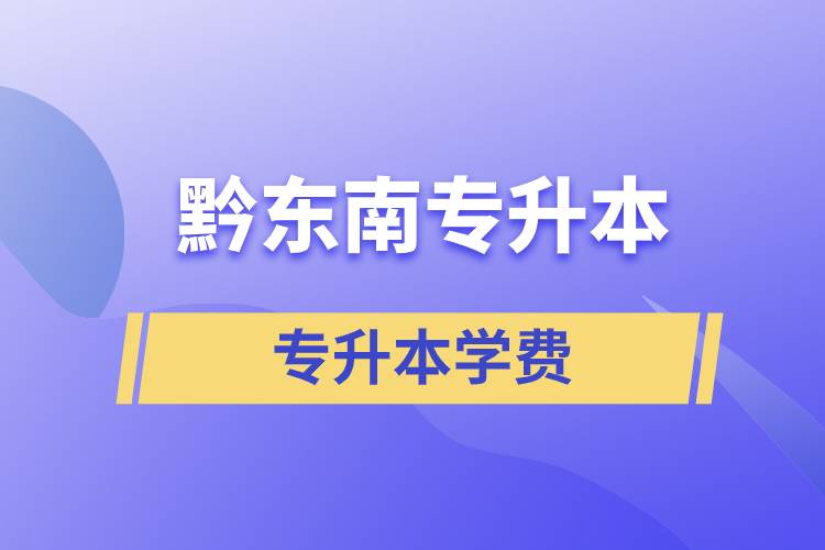 黔東南專升本學(xué)費(fèi)需要多少錢？