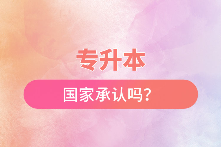 專升本國(guó)家承認(rèn)嗎？