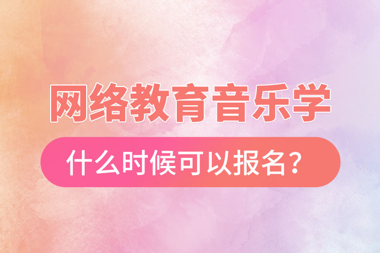 網(wǎng)絡(luò)教育音樂學(xué)什么時(shí)候可以報(bào)名？