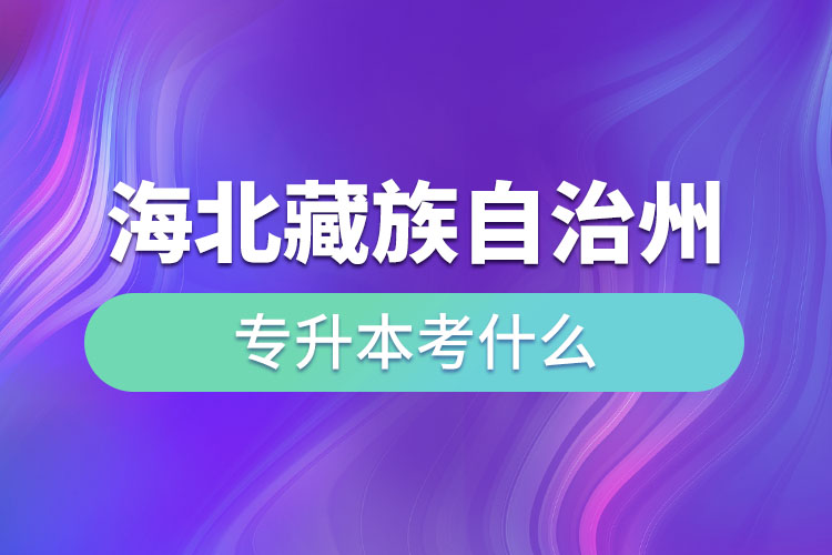 海北藏族自治州專升本考什么？