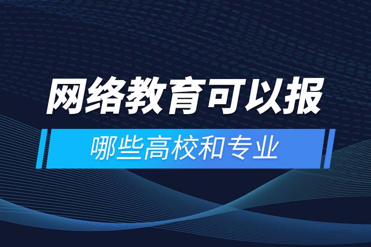 網(wǎng)絡(luò)教育可以報哪些高校和專業(yè)