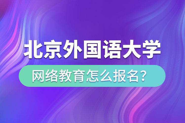 北京外國語大學(xué)網(wǎng)絡(luò)教育怎么報名？