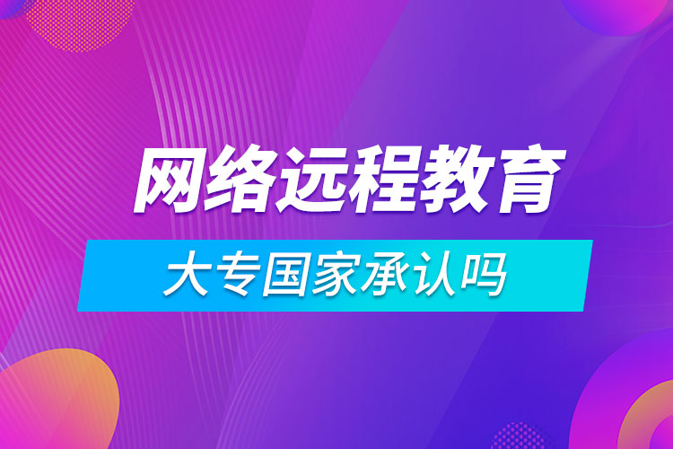 網(wǎng)絡(luò)遠(yuǎn)程教育大專國(guó)家承認(rèn)嗎