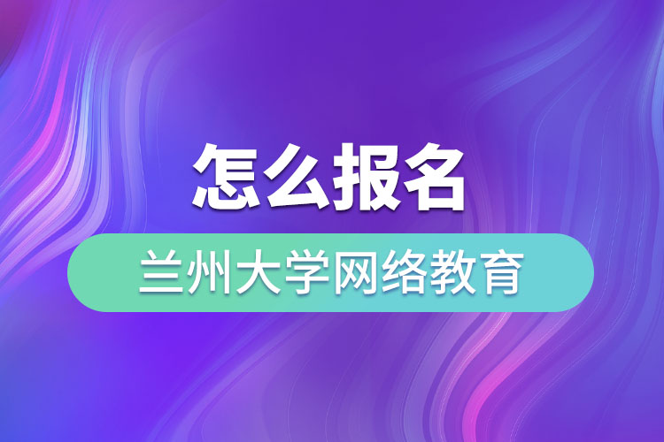 怎么報(bào)名蘭州大學(xué)網(wǎng)絡(luò)教育？