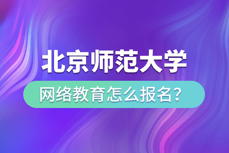 北京師范大學(xué)網(wǎng)絡(luò)教育怎么報名？