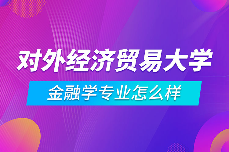 對外經(jīng)濟貿易大學金融學專業(yè)怎么樣
