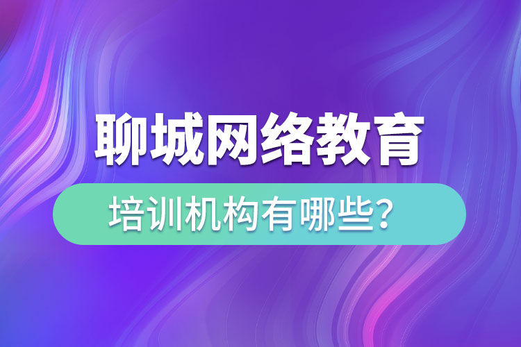 聊城網(wǎng)絡(luò)教育培訓(xùn)機構(gòu)有哪些？